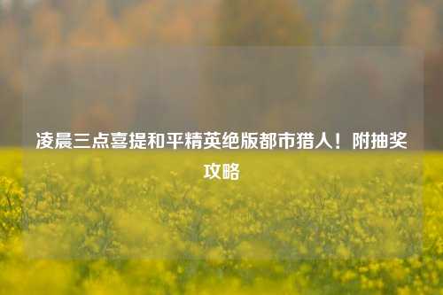 凌晨三点喜提和平精英绝版都市猎人！附抽奖攻略