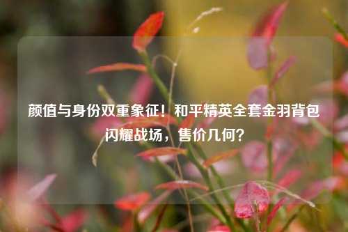 颜值与身份双重象征!和平精英全套金羽背包闪耀战场,售价几何?