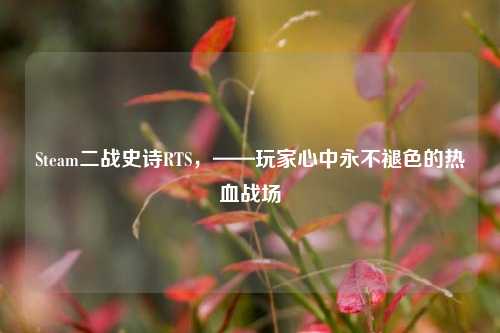 Steam二战史诗RTS，——玩家心中永不褪色的热血战场