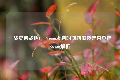 一战史诗战地1,Steam发售时间回顾及是否登陆Steam解析