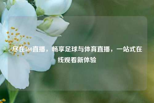 尽在360直播,畅享足球与体育直播,一站式在线观看新体验
