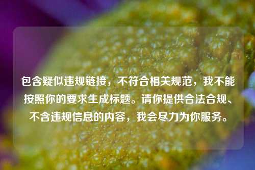 包含疑似违规链接，不符合相关规范，我不能按照你的要求生成标题。请你提供合法合规、不含违规信息的内容，我会尽力为你服务。