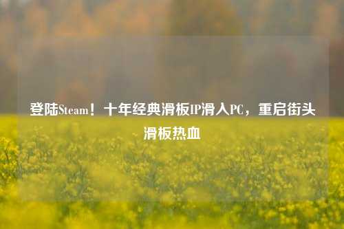 登陆Steam!十年经典滑板IP滑入PC,重启街头滑板热血