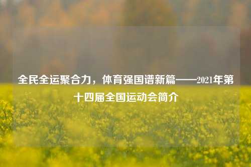 全民全运聚合力,体育强国谱新篇——2021年第十四届全国运动会简介