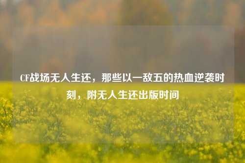 CF战场无人生还,那些以一敌五的热血逆袭时刻,附无人生还出版时间