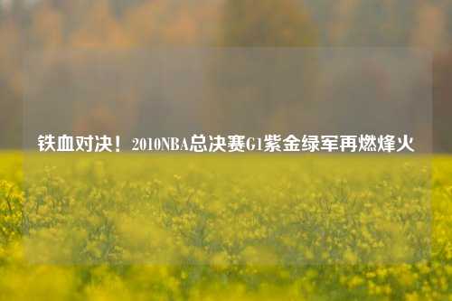铁血对决!2010NBA总决赛G1紫金绿军再燃烽火