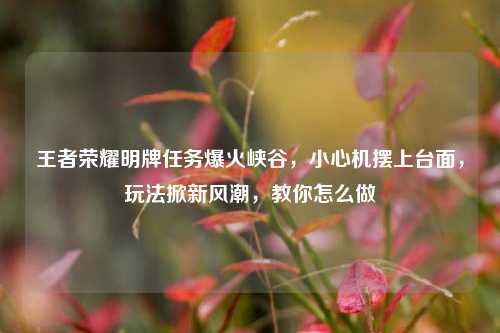 王者荣耀明牌任务爆火峡谷,小心机摆上台面,玩法掀新风潮,教你怎么做