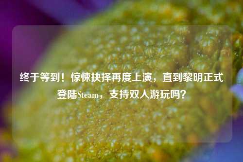 终于等到!惊悚抉择再度上演,直到黎明正式登陆Steam,支持双人游玩吗?