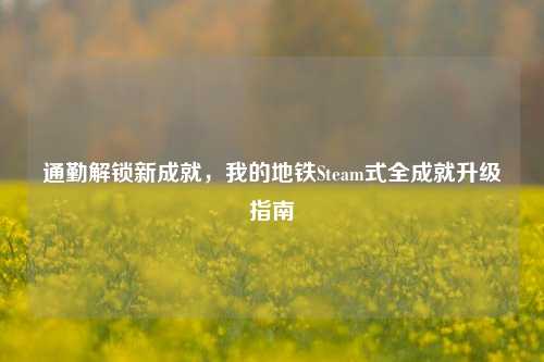 通勤解锁新成就,我的地铁Steam式全成就升级指南