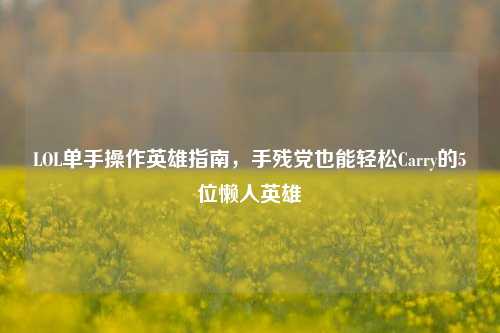 LOL单手操作英雄指南,手残党也能轻松Carry的5位懒人英雄