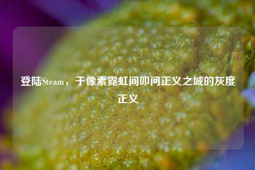 登陆Steam，于像素霓虹间叩问正义之城的灰度正义