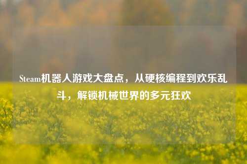 Steam机器人游戏大盘点，从硬核编程到欢乐乱斗，解锁机械世界的多元狂欢