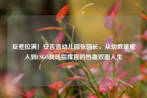 反差拉满!安吉洛幼儿园张园长,从幼教掌舵人到CSGO战场指挥官的热血双面人生