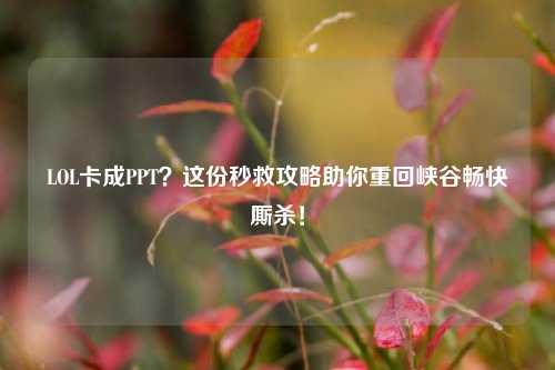 LOL卡成PPT？这份秒救攻略助你重回峡谷畅快厮杀！