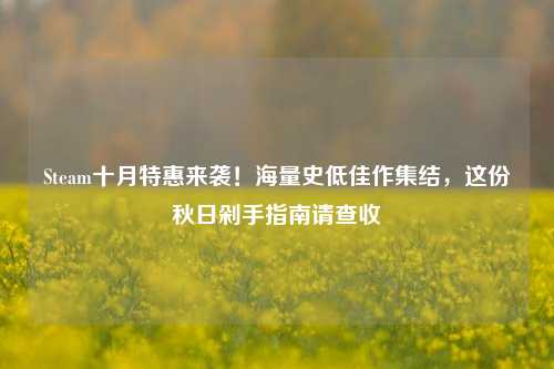 Steam十月特惠来袭!海量史低佳作集结,这份秋日剁手指南请查收