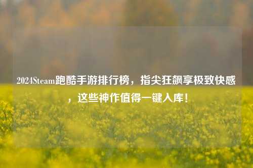 2024Steam跑酷手游排行榜,指尖狂飙享极致快感,这些神作值得一键入库!