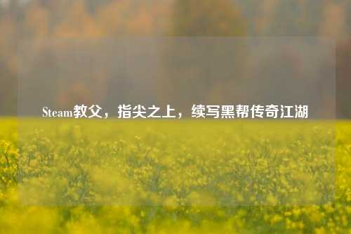 Steam教父,指尖之上,续写黑帮传奇江湖