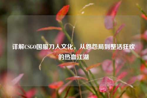 详解CSGO国服刀人文化,从恩怨局到整活狂欢的热血江湖