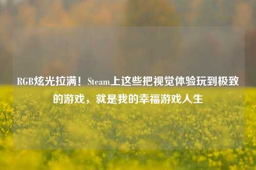 RGB炫光拉满!Steam上这些把视觉体验玩到极致的游戏,就是我的幸福游戏人生