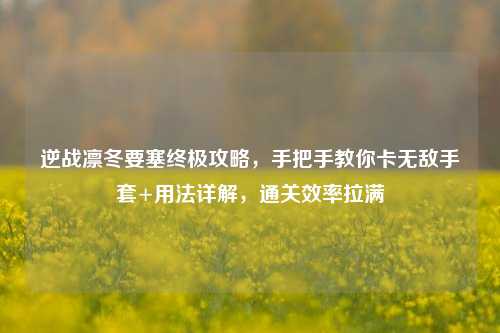 逆战凛冬要塞终极攻略，手把手教你卡无敌手套+用法详解，通关效率拉满