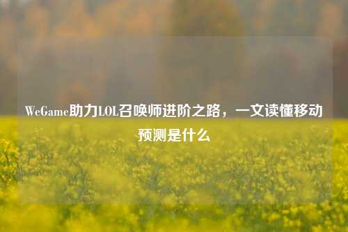 WeGame助力LOL召唤师进阶之路,一文读懂移动预测是什么