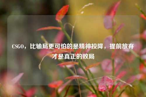 CSGO,比输局更可怕的是精神投降,提前放弃才是真正的败局