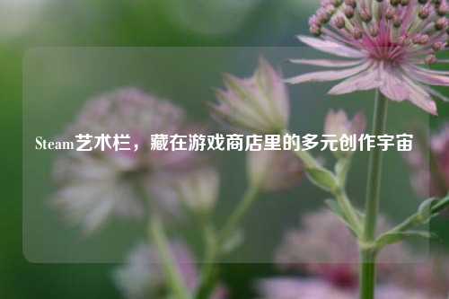 Steam艺术栏,藏在游戏商店里的多元创作宇宙