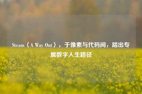 Steam〈A Way Out〉,于像素与代码间,踏出专属数字人生路径