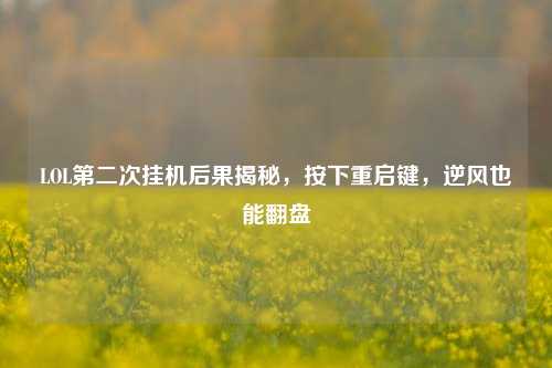 LOL第二次挂机后果揭秘,按下重启键,逆风也能翻盘