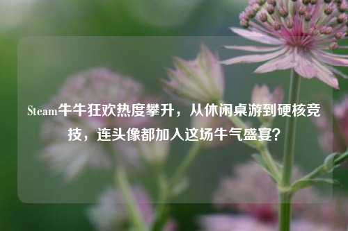 Steam牛牛狂欢热度攀升，从休闲桌游到硬核竞技，连头像都加入这场牛气盛宴？