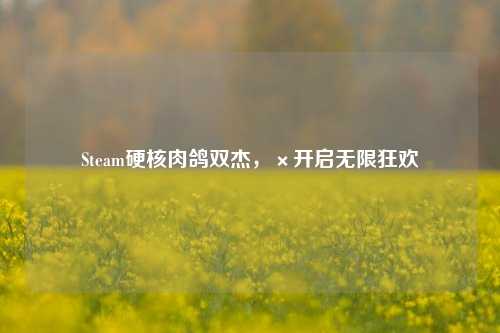Steam硬核肉鸽双杰,×开启无限狂欢