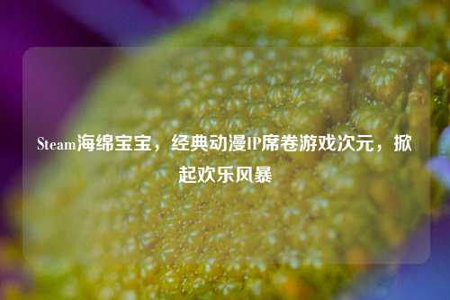 Steam海绵宝宝,经典动漫IP席卷游戏次元,掀起欢乐风暴