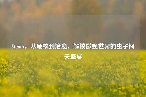 Steam,从硬核到治愈,解锁微观世界的虫子闯关盛宴
