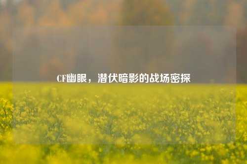 CF幽眼，潜伏暗影的战场密探