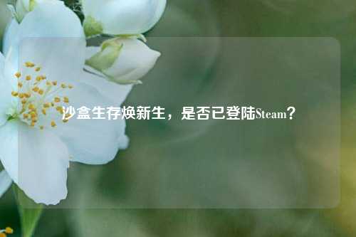 沙盒生存焕新生,是否已登陆Steam?