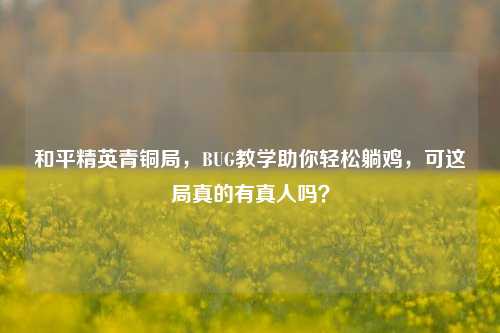 和平精英青铜局,BUG教学助你轻松躺鸡,可这局真的有真人吗?