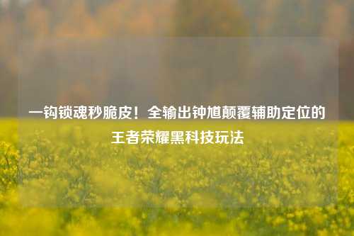 一钩锁魂秒脆皮！全输出钟馗颠覆辅助定位的王者荣耀黑科技玩法