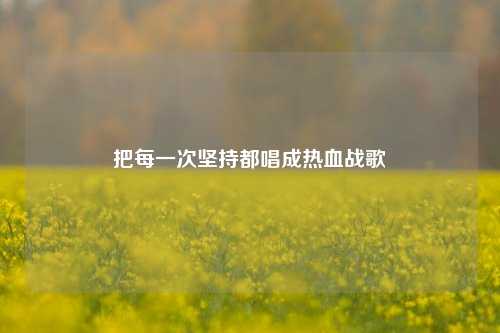 把每一次坚持都唱成热血战歌