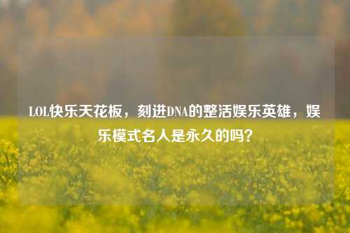LOL快乐天花板,刻进DNA的整活娱乐英雄,娱乐模式名人是永久的吗?