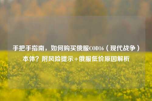 手把手指南，如何购买俄服COD16（现代战争）本体？附风险提示+俄服低价原因解析