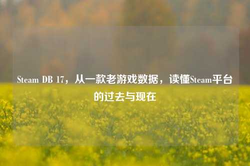 Steam DB 17,从一款老游戏数据,读懂Steam平台的过去与现在