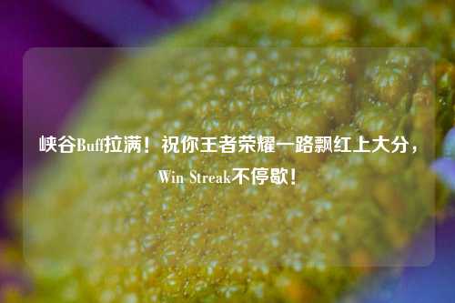 峡谷Buff拉满!祝你王者荣耀一路飘红上大分,Win Streak不停歇!