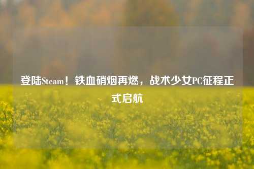 登陆Steam！铁血硝烟再燃，战术少女PC征程正式启航