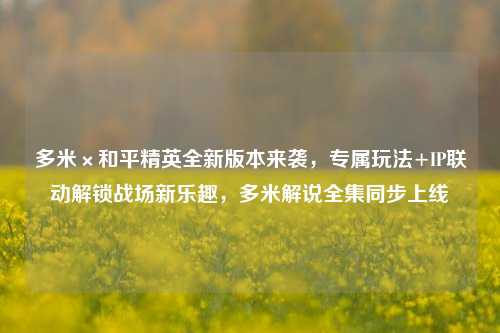 多米×和平精英全新版本来袭,专属玩法+IP联动解锁战场新乐趣,多米解说全集同步上线