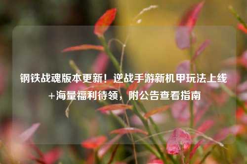 钢铁战魂版本更新!逆战手游新机甲玩法上线+海量福利待领,附公告查看指南