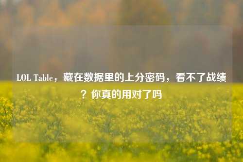 LOL Table,藏在数据里的上分密码,看不了战绩?你真的用对了吗