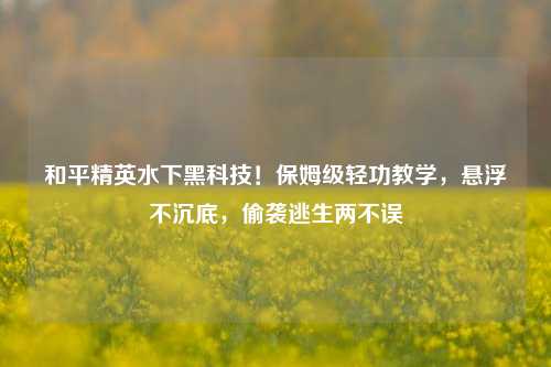 和平精英水下黑科技!保姆级轻功教学,悬浮不沉底,偷袭逃生两不误