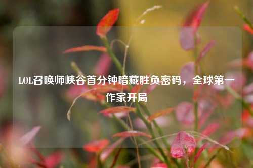 LOL召唤师峡谷首分钟暗藏胜负密码,全球第一作家开局