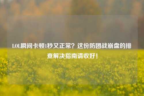 LOL瞬间卡顿1秒又正常?这份防团战崩盘的排查解决指南请收好!