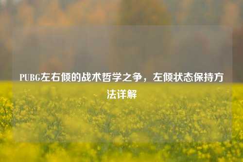 PUBG左右倾的战术哲学之争,左倾状态保持方法详解